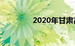 2020年甘肃高考状元是谁