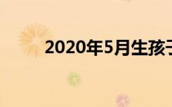 2020年5月生孩子黄道吉日一览表