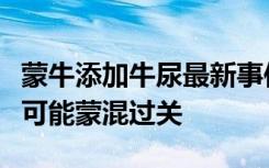 蒙牛添加牛尿最新事件：蒙牛回应掺尿原奶不可能蒙混过关