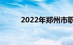 2022年郑州市职业中专十佳学校