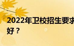 2022年卫校招生要求和分数是什么 哪些专业好？