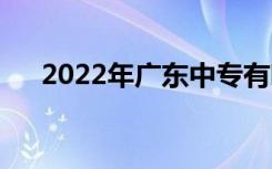 2022年广东中专有哪些学校最新排名？