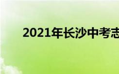 2021年长沙中考志愿填报时间及升学