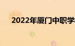 2022年厦门中职学校最新排名是什么？