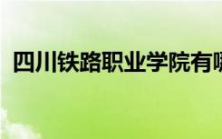 四川铁路职业学院有哪些专业 哪个专业好？