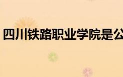 四川铁路职业学院是公办还是民办？可靠吗？