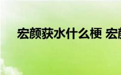 宏颜获水什么梗 宏颜获水事件是什么事