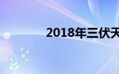 2018年三伏天的具体时间表