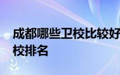 成都哪些卫校比较好？2022年成都市卫生学校排名