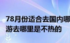 78月份适合去国内哪里旅游不热 2019暑假旅游去哪里是不热的