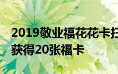 2019敬业福花花卡扫福最强攻略 一天有机会获得20张福卡