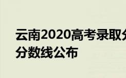 云南2020高考录取分数线 2020年云南高考分数线公布