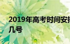 2019年高考时间安排表 2019年高考时间是几号