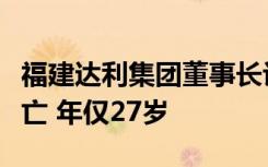 福建达利集团董事长许世辉之子许亮亮车祸身亡 年仅27岁