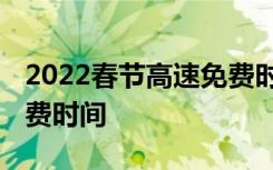 2022春节高速免费时间表 今年春节高速费免费时间