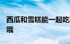 西瓜和雪糕能一起吃吗 小心你的肠胃“造反”哦