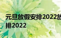 元旦放假安排2022放假几天 今年元旦放假安排2022