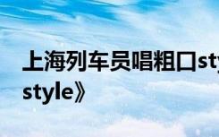 上海列车员唱粗口style被停职 《蚌埠列车员style》