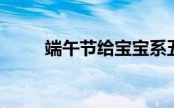 端午节给宝宝系五彩绳有什么寓意