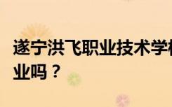 遂宁洪飞职业技术学校就业前景如何？包括就业吗？