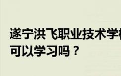 遂宁洪飞职业技术学校入学的学生初中毕业后可以学习吗？