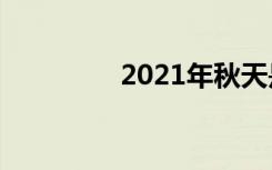 2021年秋天是几月到几月