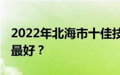 2022年北海市十佳技工学校中 哪些技工学校最好？