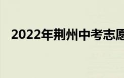 2022年荆州中考志愿填报时间及升学情况