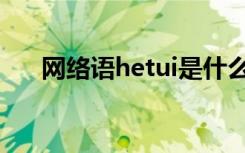 网络语hetui是什么意思 he tui表情包