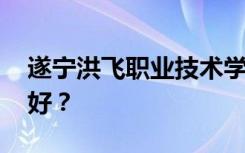 遂宁洪飞职业技术学校有哪些专业 哪个专业好？