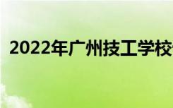 2022年广州技工学校十佳技工学校有哪些？