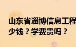 山东省淄博信息工程学校2022年学费一年多少钱？学费贵吗？