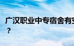 广汉职业中专宿舍有空调吗？宿舍环境怎么样？