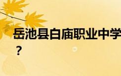 岳池县白庙职业中学就业前景如何 包括就业？