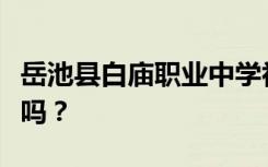 岳池县白庙职业中学初中毕业后招生目标能读吗？