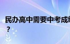 民办高中需要中考成绩吗？去私立高中怎么样？