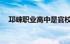 邛崃职业高中是官校还是民办？可靠吗？