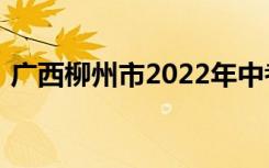 广西柳州市2022年中考成绩查询时间及入口