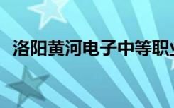 洛阳黄河电子中等职业学校的专业是什么？