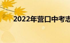 2022年营口中考志愿填报时间及入学