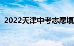 2022天津中考志愿填报步骤志愿填报必看！