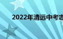 2022年清远中考志愿填报时间及入学