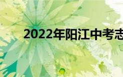 2022年阳江中考志愿填报时间及入学