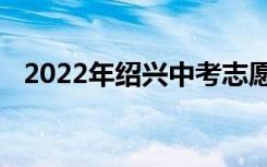 2022年绍兴中考志愿填报时间及升学情况