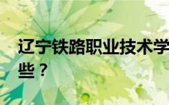 辽宁铁路职业技术学院2022年招生专业有哪些？