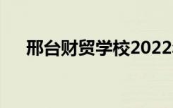 邢台财贸学校2022年招生专业有哪些？