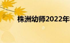 株洲幼师2022年学费一年多少钱？