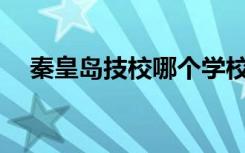 秦皇岛技校哪个学校比技校热门专业好？