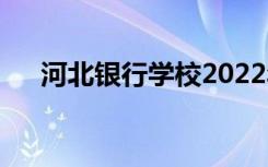 河北银行学校2022年招生专业有哪些？