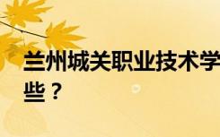 兰州城关职业技术学校2022年招生专业有哪些？